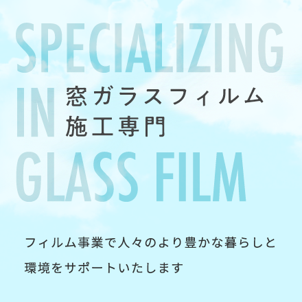 窓ガラスフィルム施工専門 フィルム事業で人々のより豊かな暮らしと環境をサポートいたします